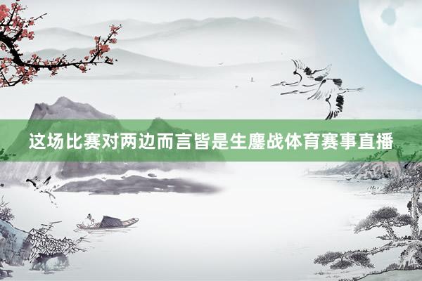 这场比赛对两边而言皆是生鏖战体育赛事直播