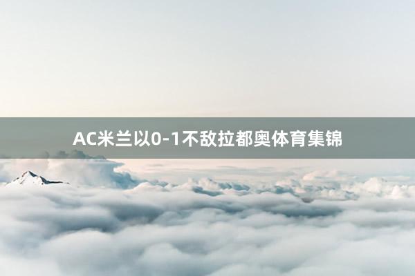 AC米兰以0-1不敌拉都奥体育集锦