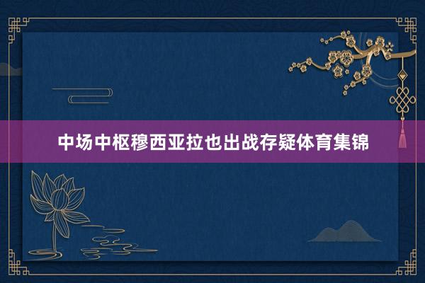 中场中枢穆西亚拉也出战存疑体育集锦