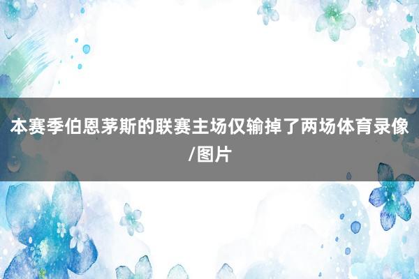 本赛季伯恩茅斯的联赛主场仅输掉了两场体育录像/图片