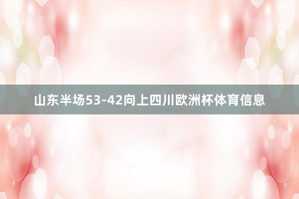 山东半场53-42向上四川欧洲杯体育信息