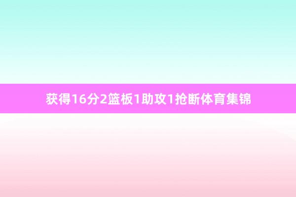 获得16分2篮板1助攻1抢断体育集锦