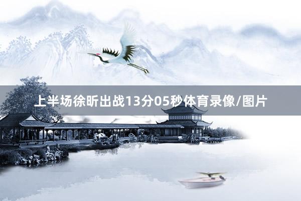 上半场徐昕出战13分05秒体育录像/图片