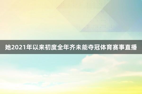 她2021年以来初度全年齐未能夺冠体育赛事直播