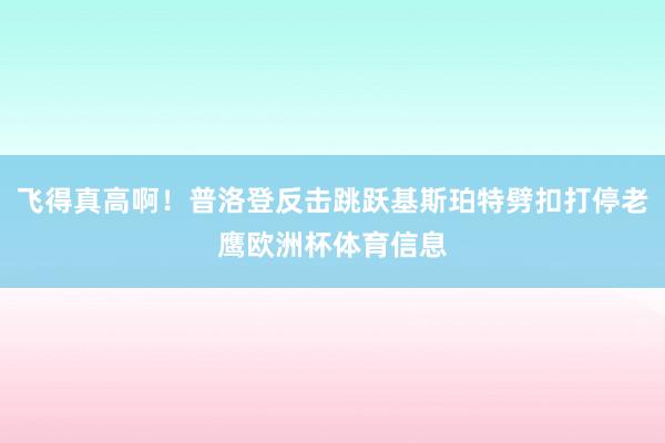 飞得真高啊！普洛登反击跳跃基斯珀特劈扣打停老鹰欧洲杯体育信息