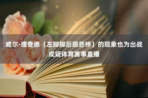 威尔·理查德（左脚脚后跟悲惨）的现象也为出战成疑体育赛事直播