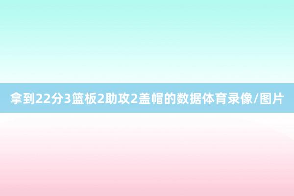 拿到22分3篮板2助攻2盖帽的数据体育录像/图片