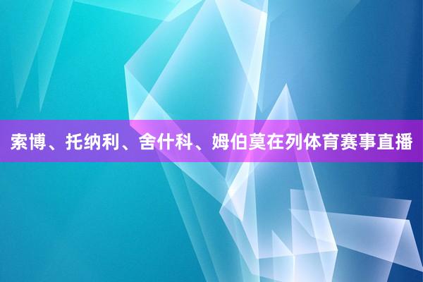 索博、托纳利、舍什科、姆伯莫在列体育赛事直播