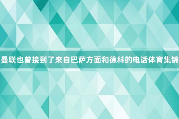 曼联也曾接到了来自巴萨方面和德科的电话体育集锦