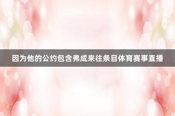 因为他的公约包含弗成来往条目体育赛事直播