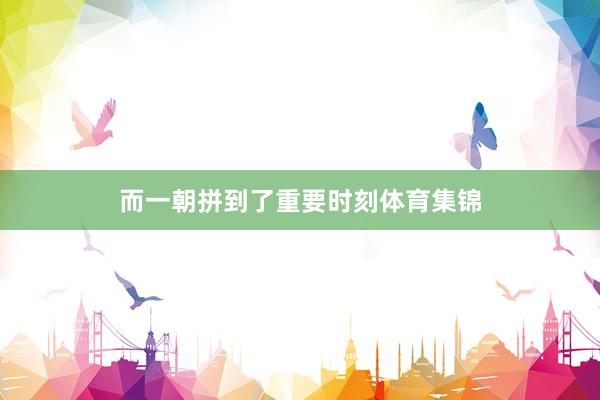 而一朝拼到了重要时刻体育集锦