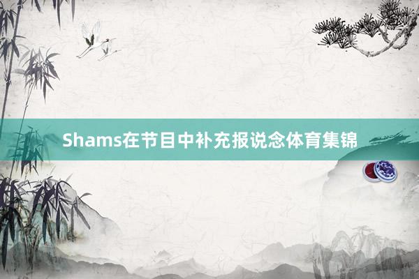 Shams在节目中补充报说念体育集锦