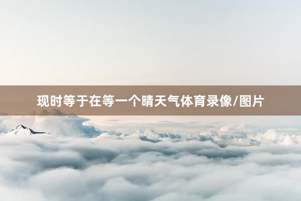 现时等于在等一个晴天气体育录像/图片
