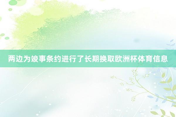 两边为竣事条约进行了长期换取欧洲杯体育信息