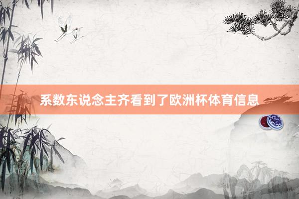 系数东说念主齐看到了欧洲杯体育信息