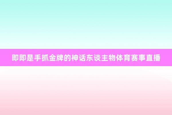 即即是手抓金牌的神话东谈主物体育赛事直播