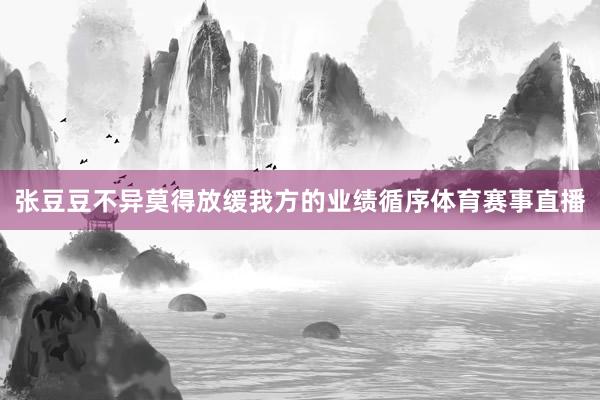 张豆豆不异莫得放缓我方的业绩循序体育赛事直播