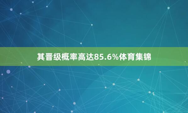 其晋级概率高达85.6%体育集锦