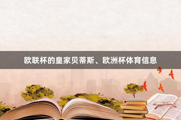 欧联杯的皇家贝蒂斯、欧洲杯体育信息