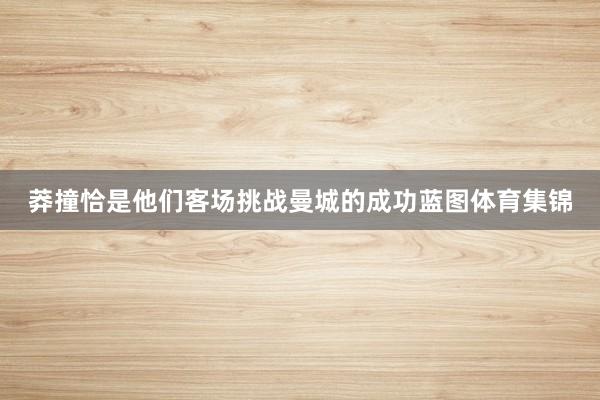 莽撞恰是他们客场挑战曼城的成功蓝图体育集锦