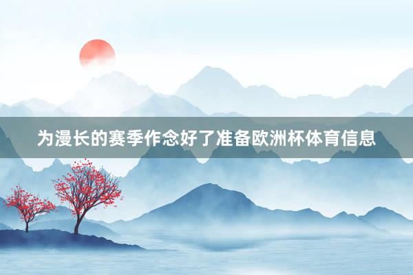 为漫长的赛季作念好了准备欧洲杯体育信息