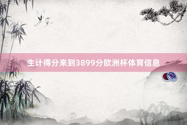 生计得分来到3899分欧洲杯体育信息