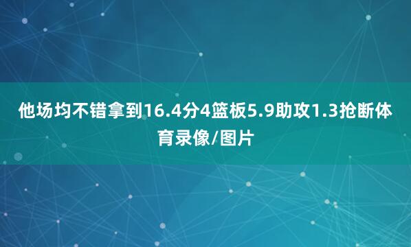 他场均不错拿到16.4分4篮板5.9助攻1.3抢断体育录像/图片