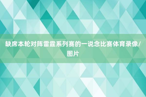 缺席本轮对阵雷霆系列赛的一说念比赛体育录像/图片