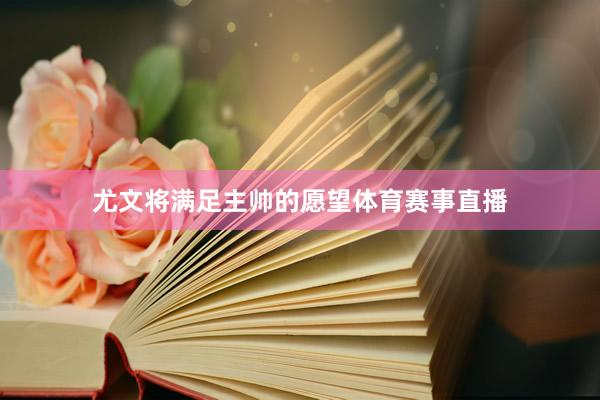 尤文将满足主帅的愿望体育赛事直播