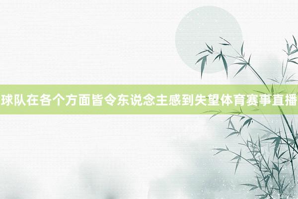 球队在各个方面皆令东说念主感到失望体育赛事直播