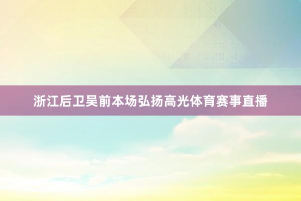 浙江后卫吴前本场弘扬高光体育赛事直播