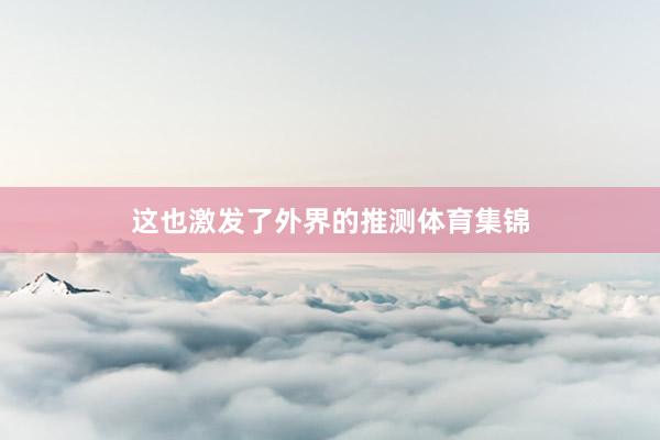 这也激发了外界的推测体育集锦