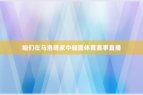 咱们在马洛塔家中碰面体育赛事直播