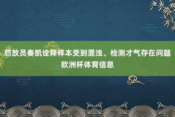 怒放员奏凯诠释样本受到混浊、检测才气存在问题欧洲杯体育信息
