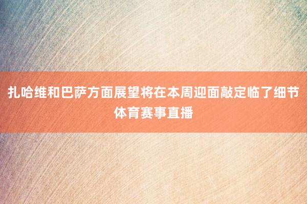 扎哈维和巴萨方面展望将在本周迎面敲定临了细节体育赛事直播