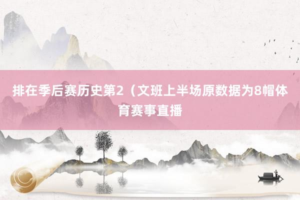 排在季后赛历史第2（文班上半场原数据为8帽体育赛事直播