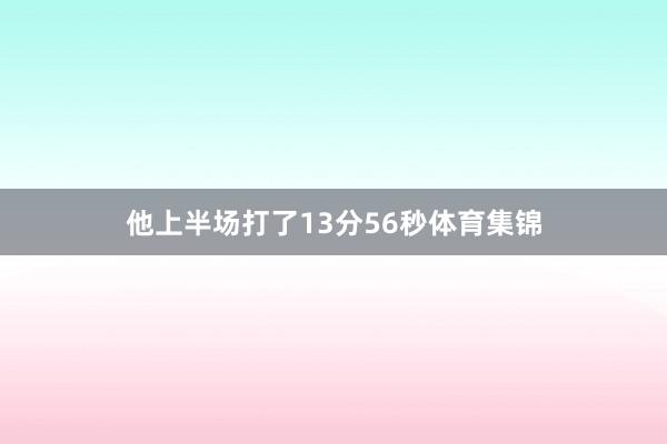 他上半场打了13分56秒体育集锦