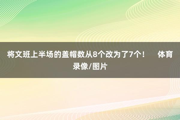 将文班上半场的盖帽数从8个改为了7个！    体育录像/图片