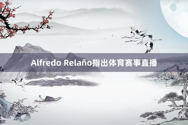 Alfredo Relaño指出体育赛事直播