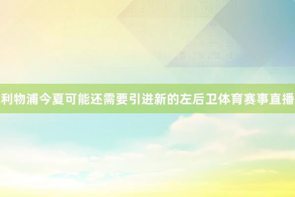 利物浦今夏可能还需要引进新的左后卫体育赛事直播