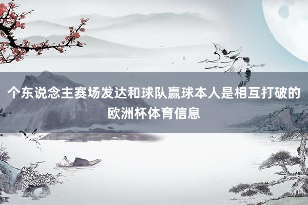 个东说念主赛场发达和球队赢球本人是相互打破的欧洲杯体育信息
