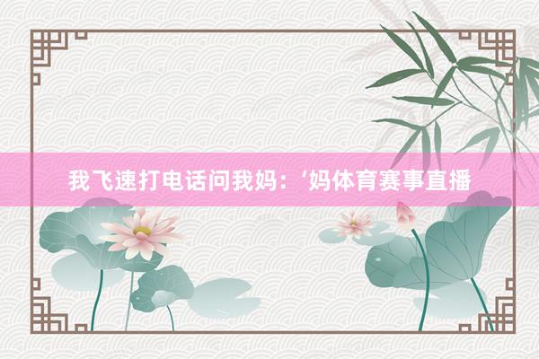 我飞速打电话问我妈：‘妈体育赛事直播