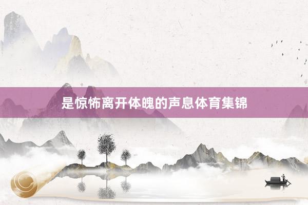 是惊怖离开体魄的声息体育集锦
