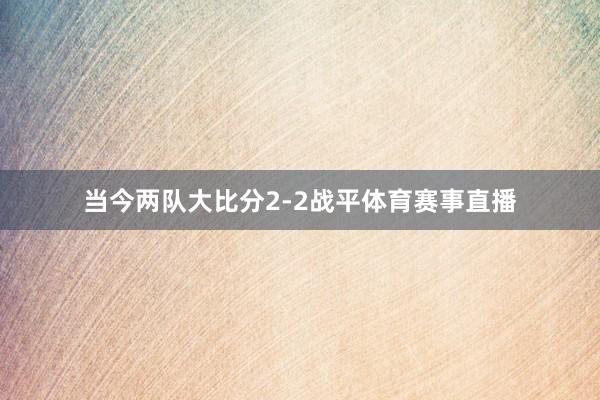 当今两队大比分2-2战平体育赛事直播