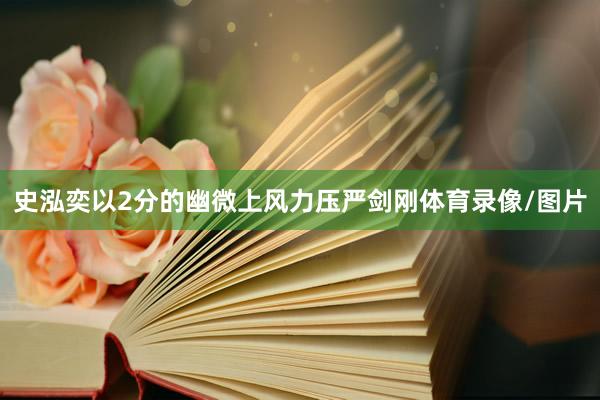 史泓奕以2分的幽微上风力压严剑刚体育录像/图片