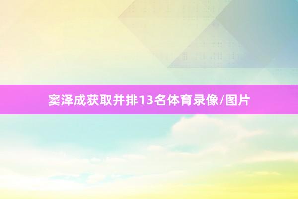 窦泽成获取并排13名体育录像/图片