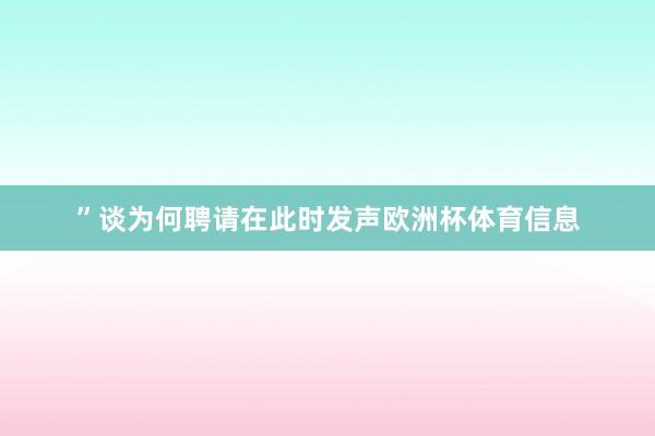 ”谈为何聘请在此时发声欧洲杯体育信息