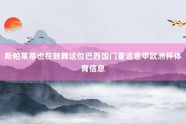 斯帕莱蒂也在鼓舞这位巴西国门重返意甲欧洲杯体育信息