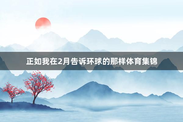 正如我在2月告诉环球的那样体育集锦