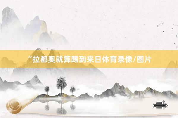 “拉都奥就算踢到来日体育录像/图片